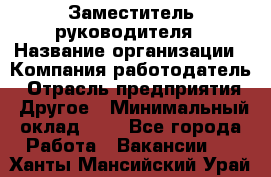 Заместитель руководителя › Название организации ­ Компания-работодатель › Отрасль предприятия ­ Другое › Минимальный оклад ­ 1 - Все города Работа » Вакансии   . Ханты-Мансийский,Урай г.